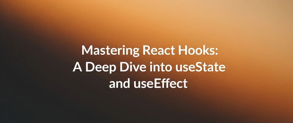 Mastering React Hooks: A Deep Dive into useState and useEffect